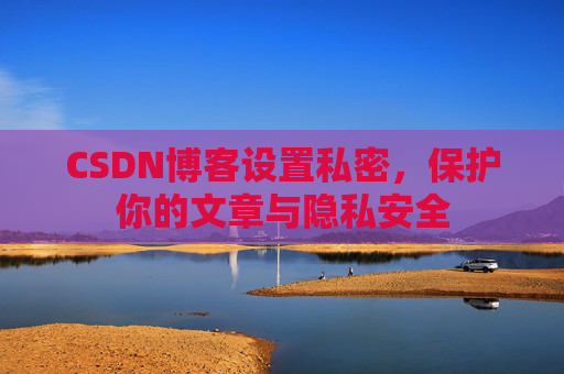CSDN博客设置私密，保护你的文章与隐私安全